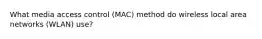 What media access control (MAC) method do wireless local area networks (WLAN) use?