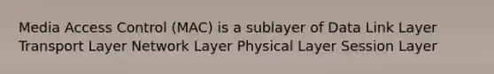 Media Access Control (MAC) is a sublayer of Data Link Layer Transport Layer Network Layer Physical Layer Session Layer