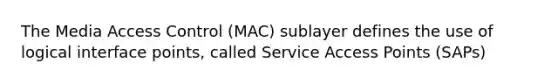 The Media Access Control (MAC) sublayer defines the use of logical interface points, called Service Access Points (SAPs)