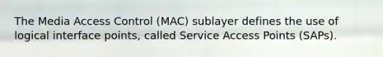 The Media Access Control (MAC) sublayer defines the use of logical interface points, called Service Access Points (SAPs).