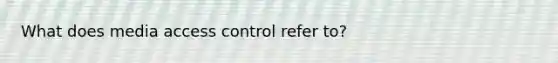 What does media access control refer to?