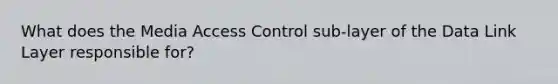 What does the Media Access Control sub-layer of the Data Link Layer responsible for?