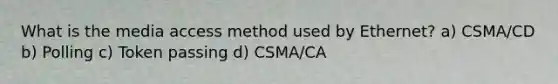 What is the media access method used by Ethernet? a) CSMA/CD b) Polling c) Token passing d) CSMA/CA