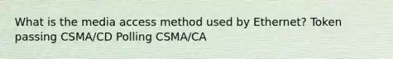 What is the media access method used by Ethernet? Token passing CSMA/CD Polling CSMA/CA