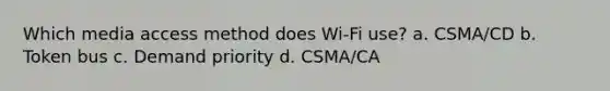 Which media access method does Wi-Fi use? a. CSMA/CD b. Token bus c. Demand priority d. CSMA/CA