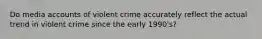 Do media accounts of violent crime accurately reflect the actual trend in violent crime since the early 1990's?