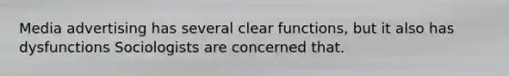 Media advertising has several clear functions, but it also has dysfunctions Sociologists are concerned that.