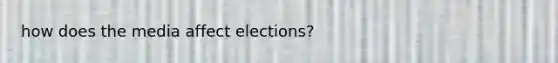 how does the media affect elections?