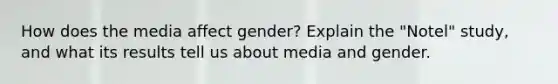 How does the media affect gender? Explain the "Notel" study, and what its results tell us about media and gender.