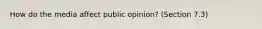 How do the media affect public opinion? (Section 7.3)