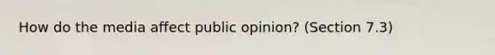 How do the media affect public opinion? (Section 7.3)