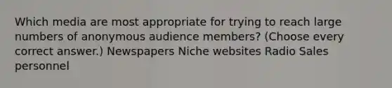 Which media are most appropriate for trying to reach large numbers of anonymous audience members? (Choose every correct answer.) Newspapers Niche websites Radio Sales personnel