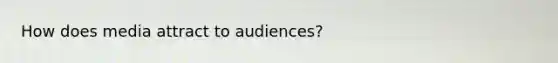 How does media attract to audiences?