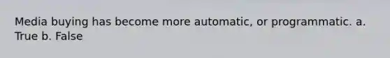 Media buying has become more automatic, or programmatic. a. True b. False