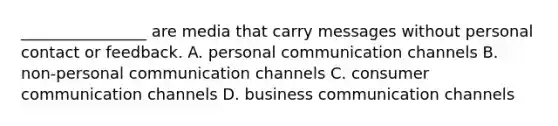 ________________ are media that carry messages without personal contact or feedback. A. personal communication channels B. non-personal communication channels C. consumer communication channels D. business communication channels