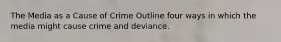 The Media as a Cause of Crime Outline four ways in which the media might cause crime and deviance.