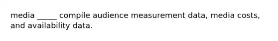 media _____ compile audience measurement data, media costs, and availability data.