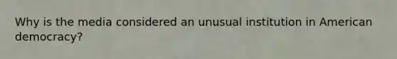 Why is the media considered an unusual institution in American democracy?