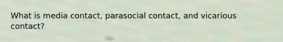 What is media contact, parasocial contact, and vicarious contact?