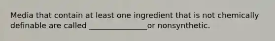 Media that contain at least one ingredient that is not chemically definable are called _______________or nonsynthetic.