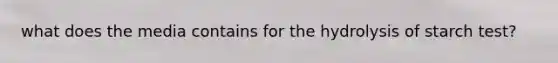 what does the media contains for the hydrolysis of starch test?