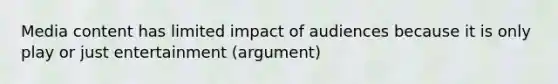 Media content has limited impact of audiences because it is only play or just entertainment (argument)