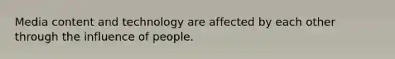 Media content and technology are affected by each other through the influence of people.