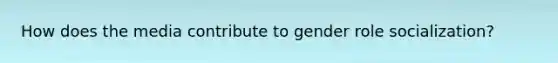 How does the media contribute to gender role socialization?