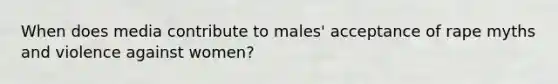 When does media contribute to males' acceptance of rape myths and violence against women?