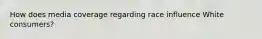 How does media coverage regarding race influence White consumers?