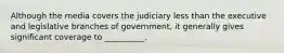 Although the media covers the judiciary less than the executive and legislative branches of government, it generally gives significant coverage to __________.