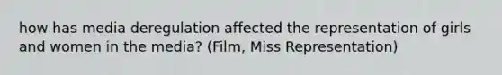 how has media deregulation affected the representation of girls and women in the media? (Film, Miss Representation)