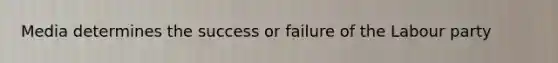 Media determines the success or failure of the Labour party
