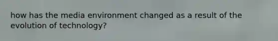 how has the media environment changed as a result of the evolution of technology?