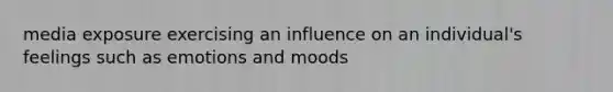 media exposure exercising an influence on an individual's feelings such as emotions and moods