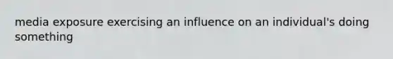 media exposure exercising an influence on an individual's doing something