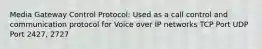 Media Gateway Control Protocol: Used as a call control and communication protocol for Voice over IP networks TCP Port UDP Port 2427, 2727