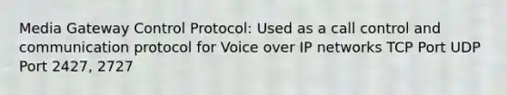 Media Gateway Control Protocol: Used as a call control and communication protocol for Voice over IP networks TCP Port UDP Port 2427, 2727