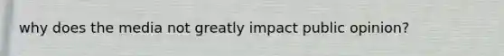 why does the media not greatly impact public opinion?