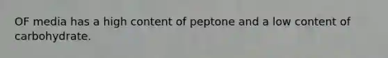 OF media has a high content of peptone and a low content of carbohydrate.