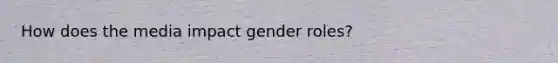 How does the media impact gender roles?