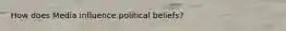 How does Media influence political beliefs?