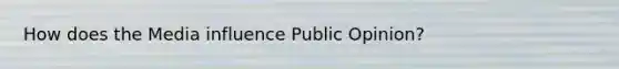 How does the Media influence Public Opinion?