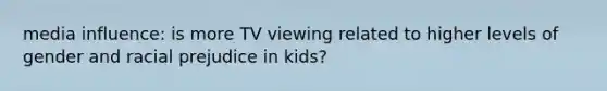 media influence: is more TV viewing related to higher levels of gender and racial prejudice in kids?