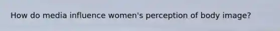 How do media influence women's perception of body image?