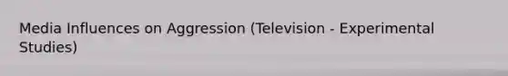 Media Influences on Aggression (Television - Experimental Studies)