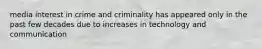 media interest in crime and criminality has appeared only in the past few decades due to increases in technology and communication