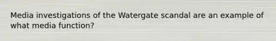 Media investigations of the Watergate scandal are an example of what media function?