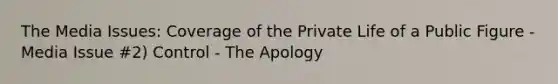 The Media Issues: Coverage of the Private Life of a Public Figure - Media Issue #2) Control - The Apology