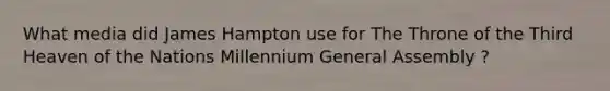 What media did James Hampton use for The Throne of the Third Heaven of the Nations Millennium General Assembly ?
